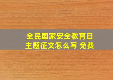 全民国家安全教育日主题征文怎么写 免费